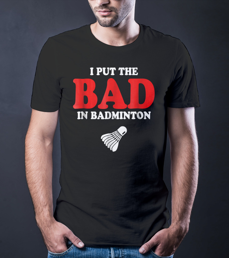 I Put The Bad In Badminton Shuttlecock Sports Fun Wordplay T-Shirt