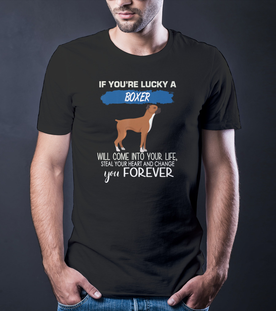 If You're Lucky A Boxer Will Come Into Your Life Steal Your Heart And Change You Forever T-Shirt