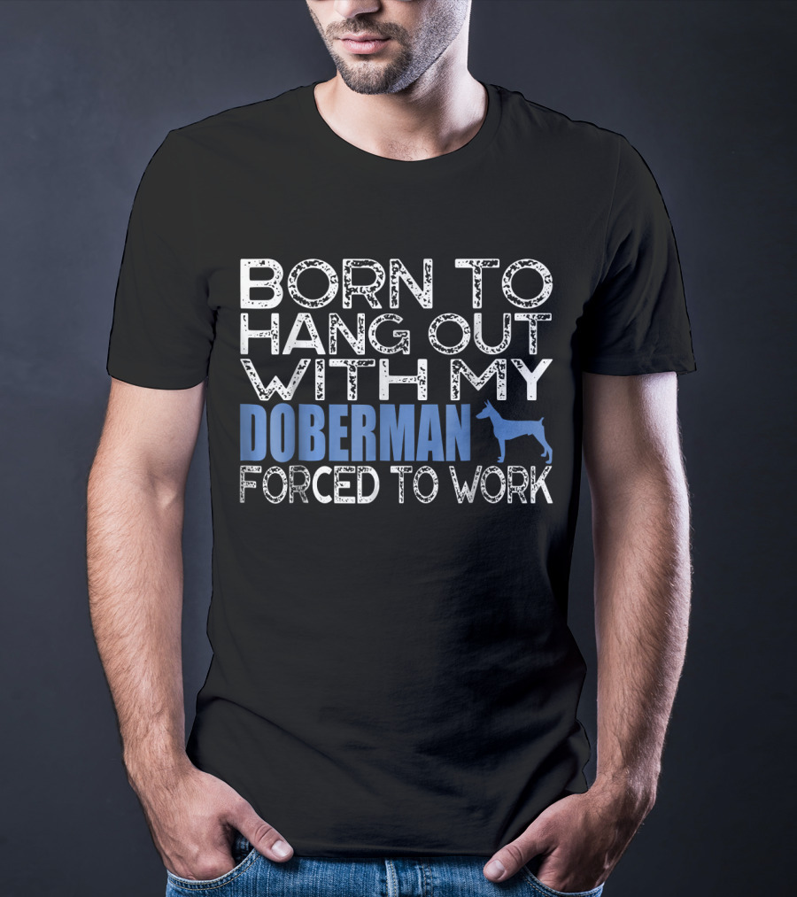Born To Hang Out With My Doberman Forced To Work T-Shirt