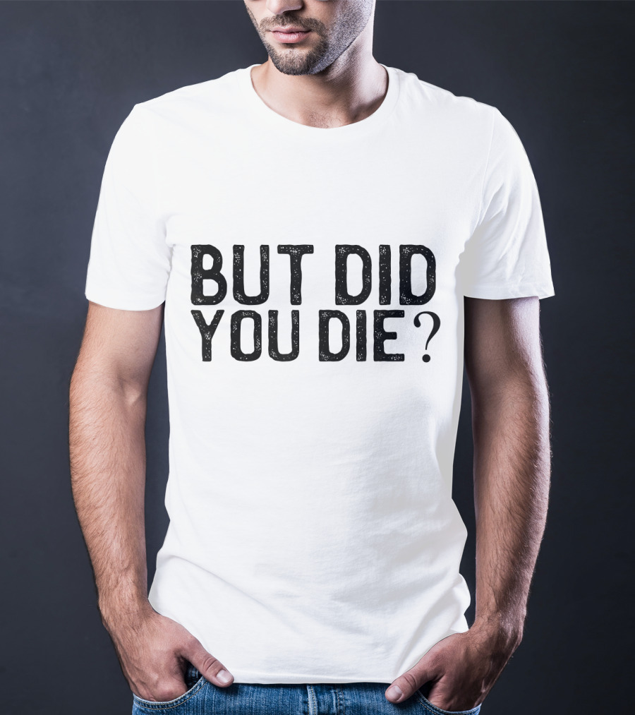 But Did You Die T-Shirt
