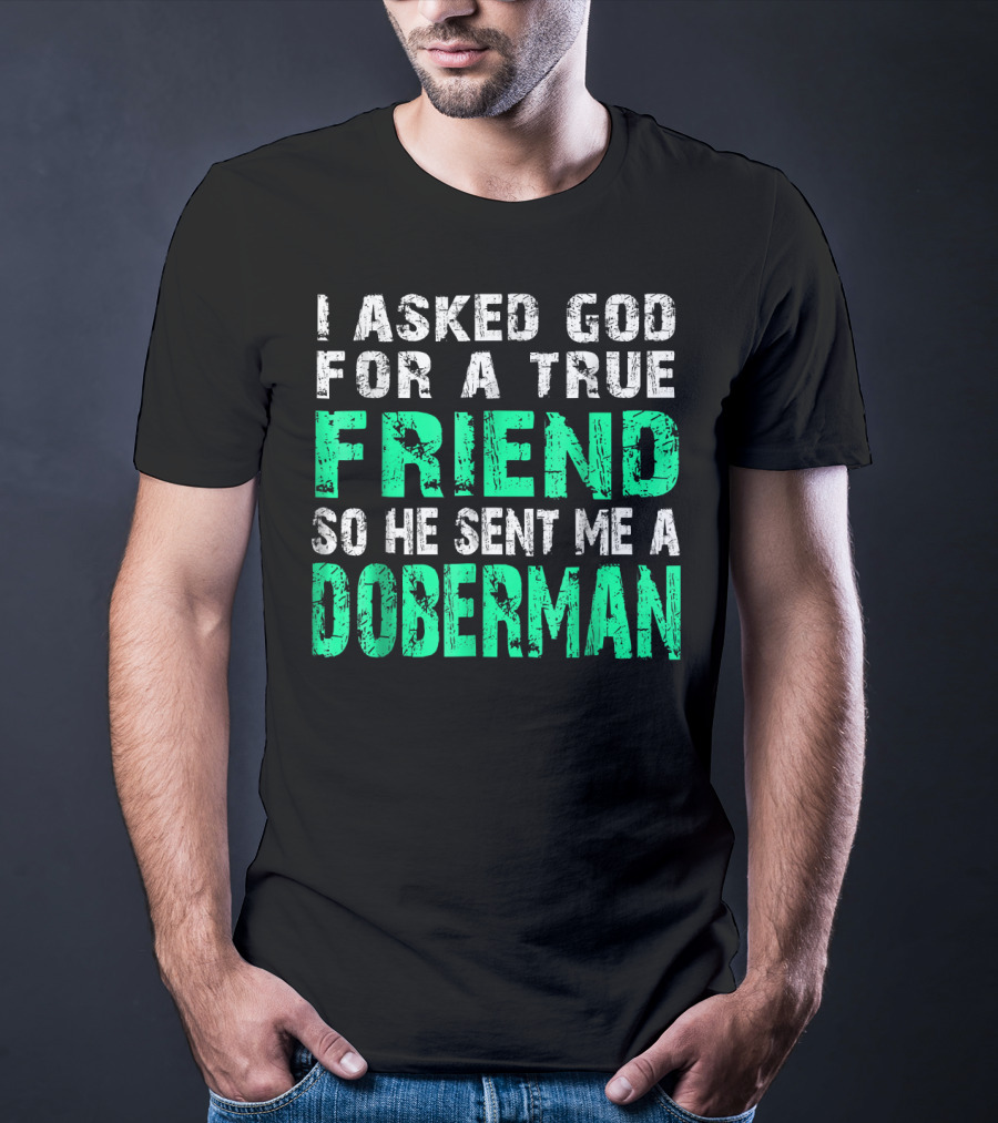 I Asked God For A True Friend So He Sent Me A Doberman T-Shirt
