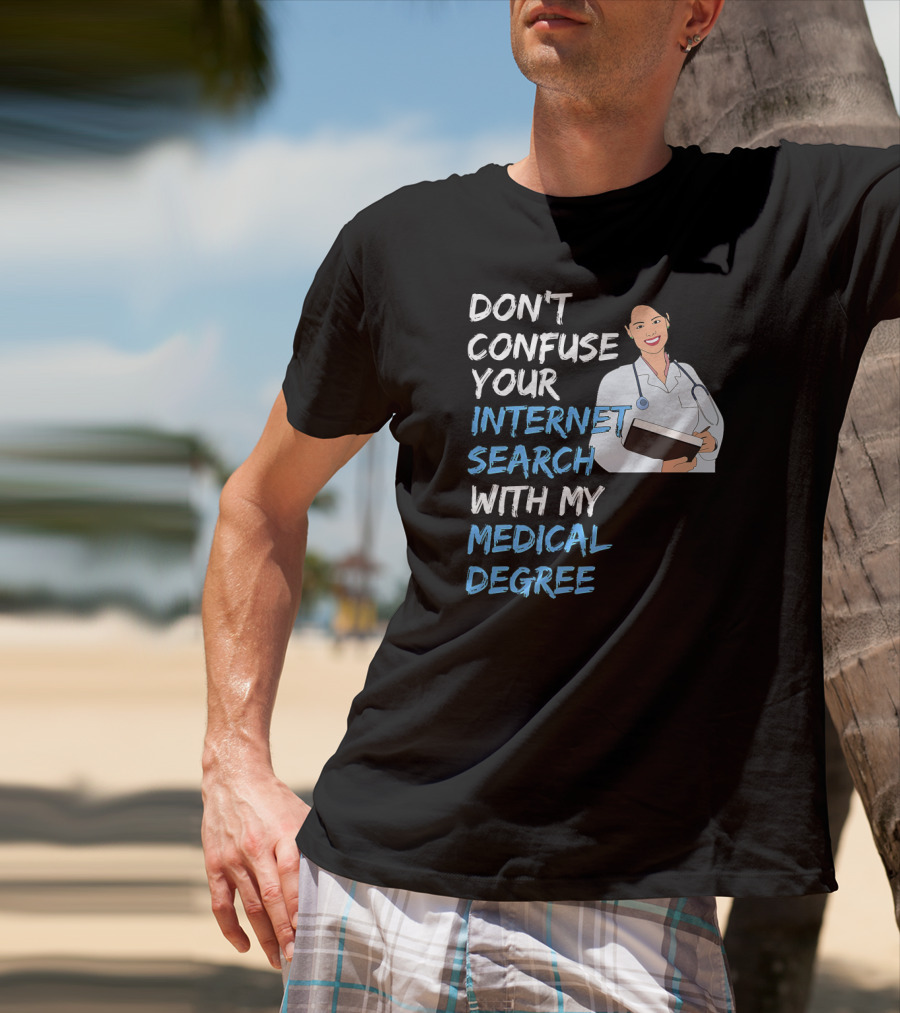 Don't Confuse Your Internet Search With My Medical Degree T-Shirt