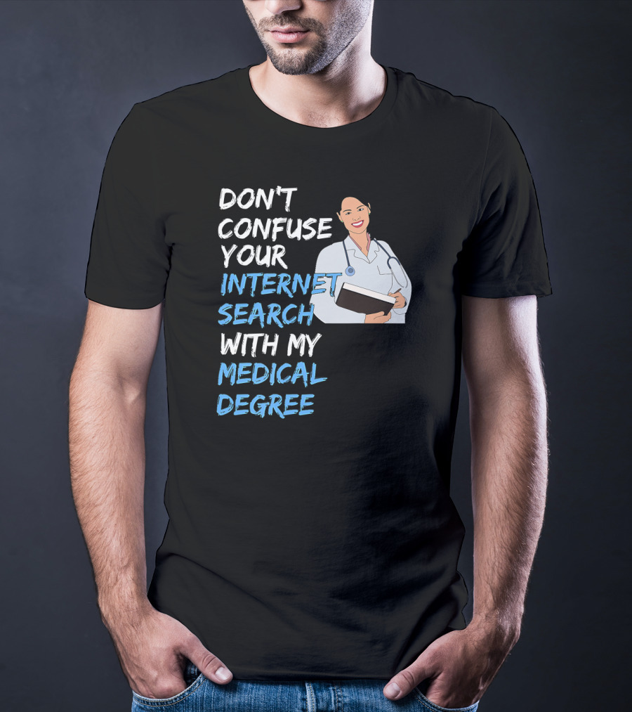 Don't Confuse Your Internet Search With My Medical Degree T-Shirt