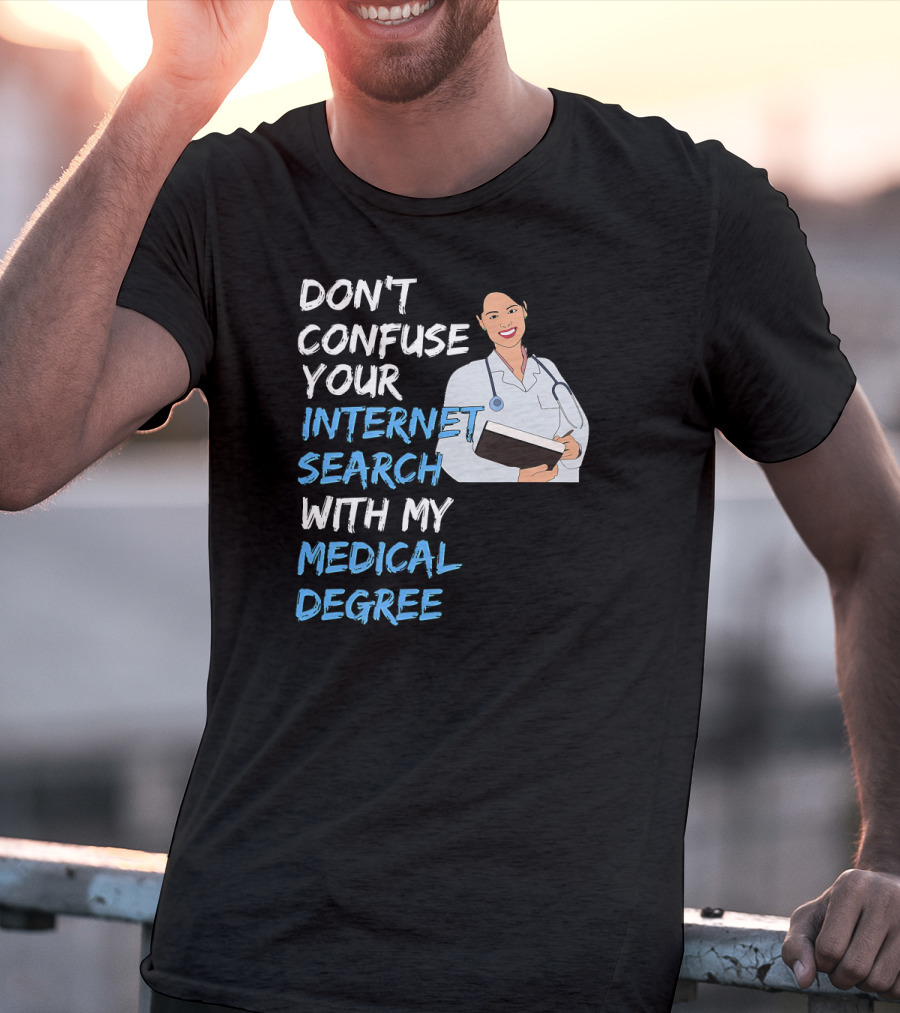 Don't Confuse Your Internet Search With My Medical Degree T-Shirt