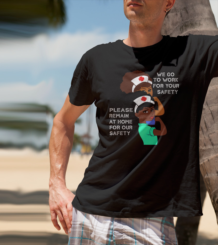 We Go To Work For Your Safety Please Remain At Home For Our Safety Afro Natural Hair Nurse T-Shirt