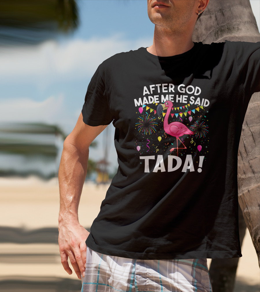 After GOD Made Me He Said Tada Flamingo Fireworks Balloons T-Shirt