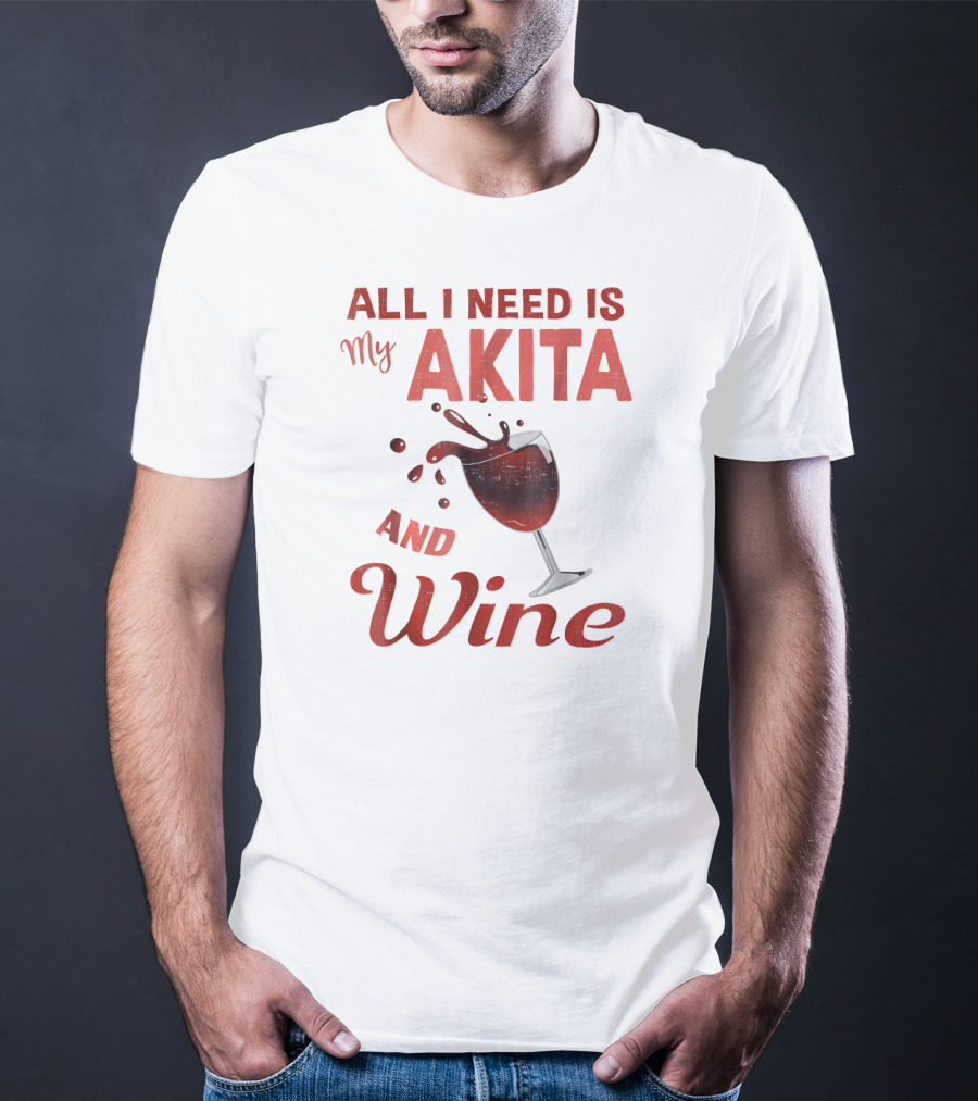 All I Need Is My Akita And Wine T-Shirt
