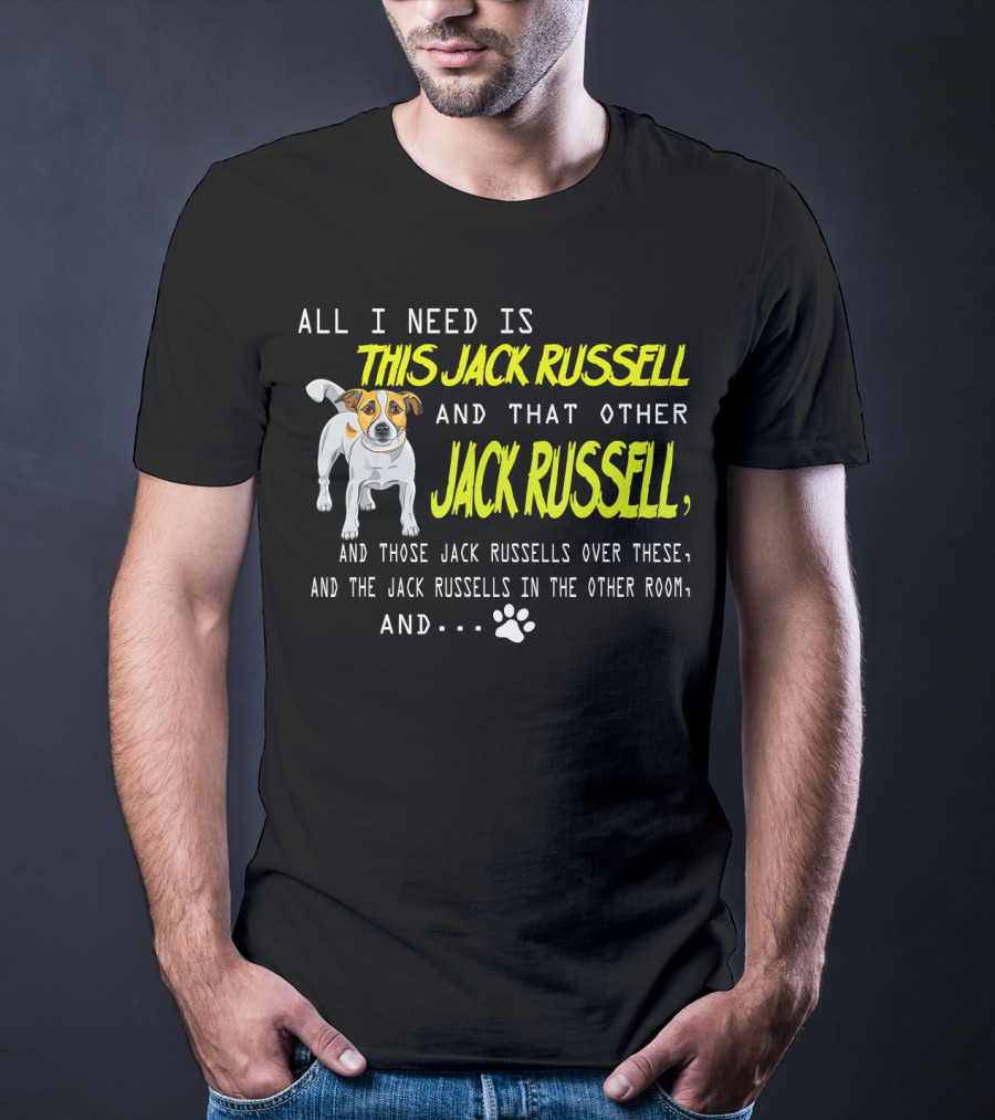 All I Need Is This Jack Russell And That Other Jack Russell And Those Jack Russells Over There And The Jack Russells In The Other Room T-Shirt