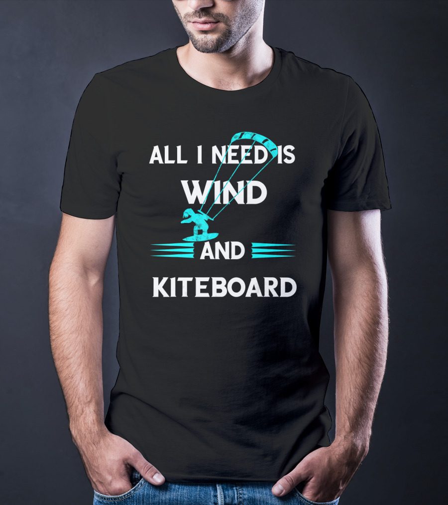 All I Need Is Wind And Kiteboard T-Shirt