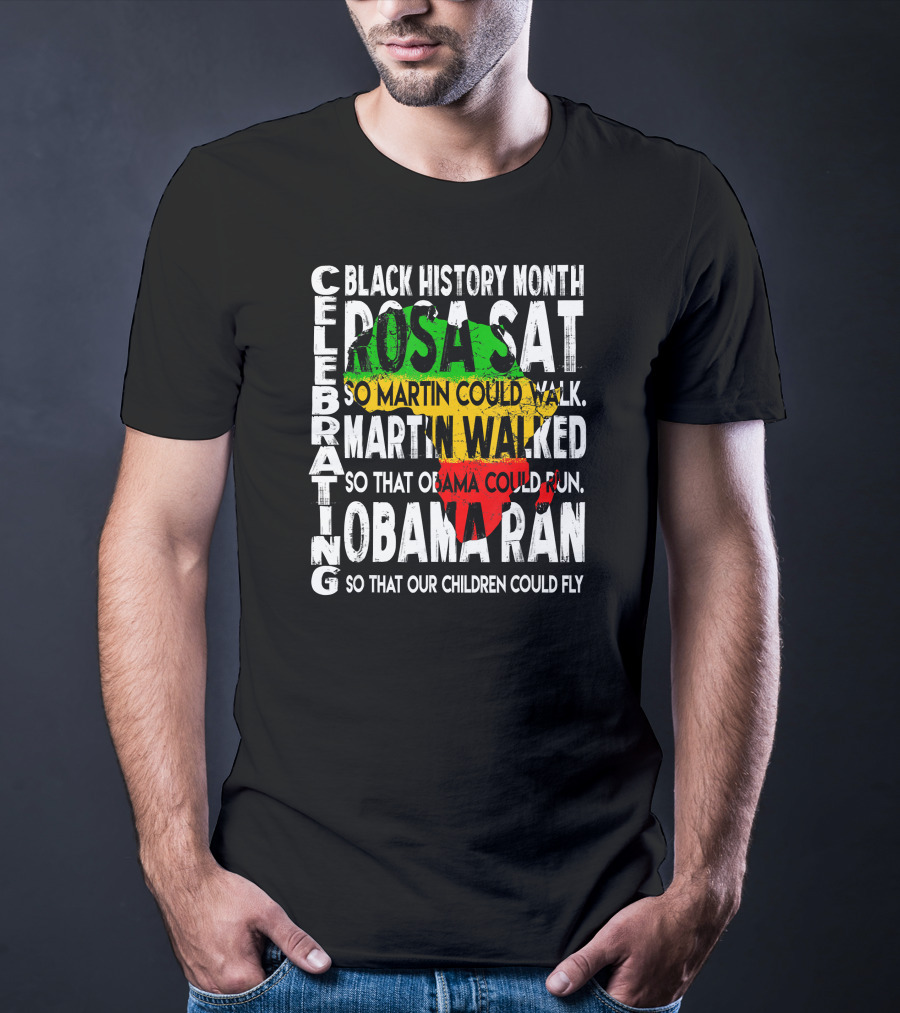 Celebrating Black History Month Rosa Sat So Martin Could Walk Martin Walked So That Obama Could Run So That Our Children Could Fly T-Shirt