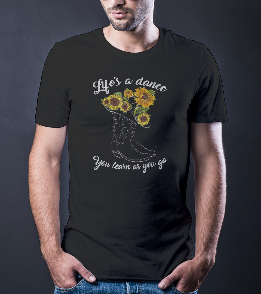 Life's A Dance You Learn As You Go Boot Sunflowers T-Shirt