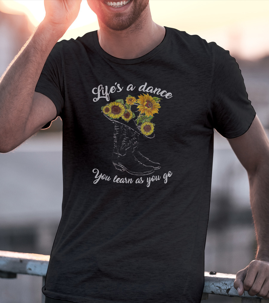Life's A Dance You Learn As You Go Boot Sunflowers T-Shirt