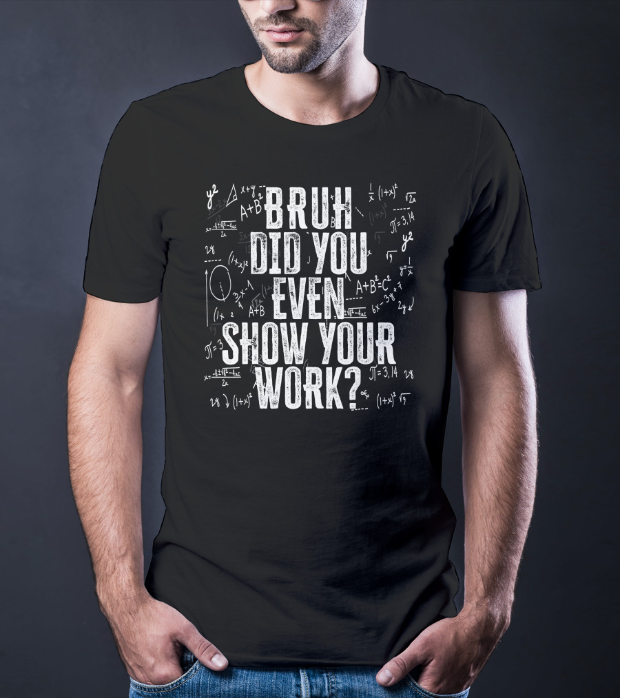 Bruh Did You Even Show Your Work Funny Math Equations T-Shirt