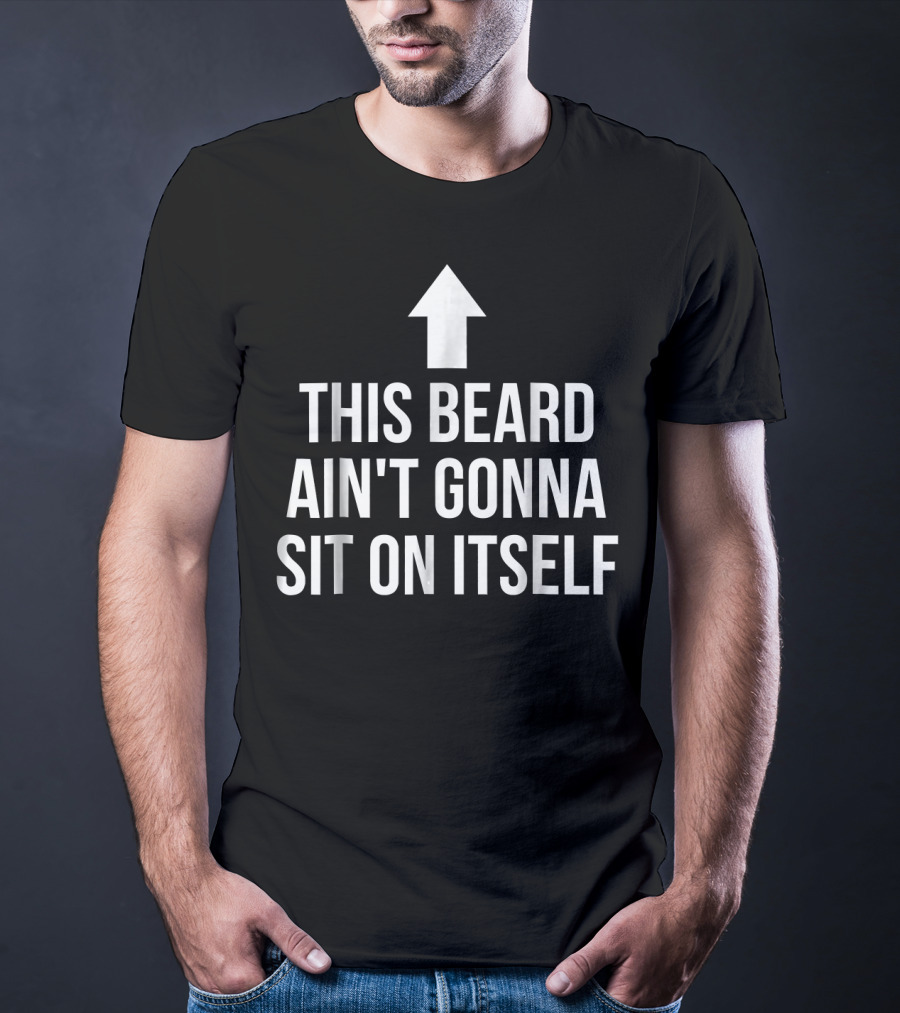 This Beard Ain't Gonna Sit On Itself Arrow Up T-Shirt