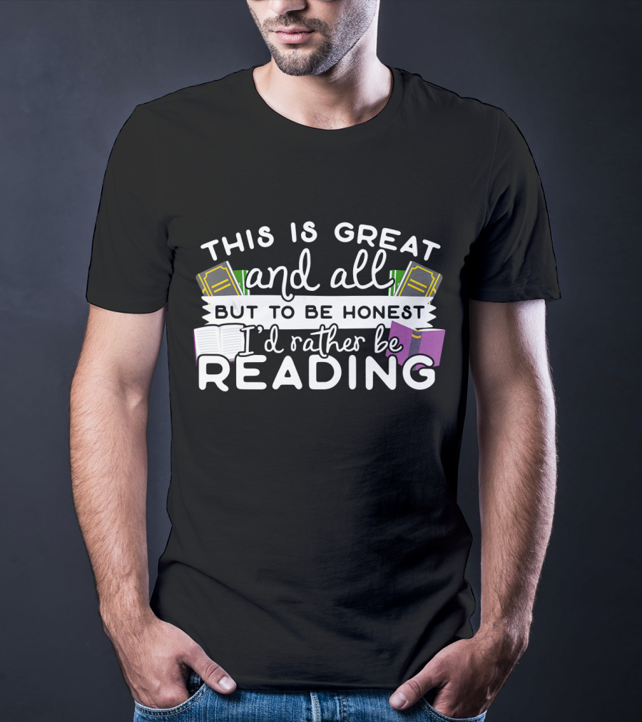 This Is Great And All But To Be Honest I'd Rather Be Reading T-Shirt