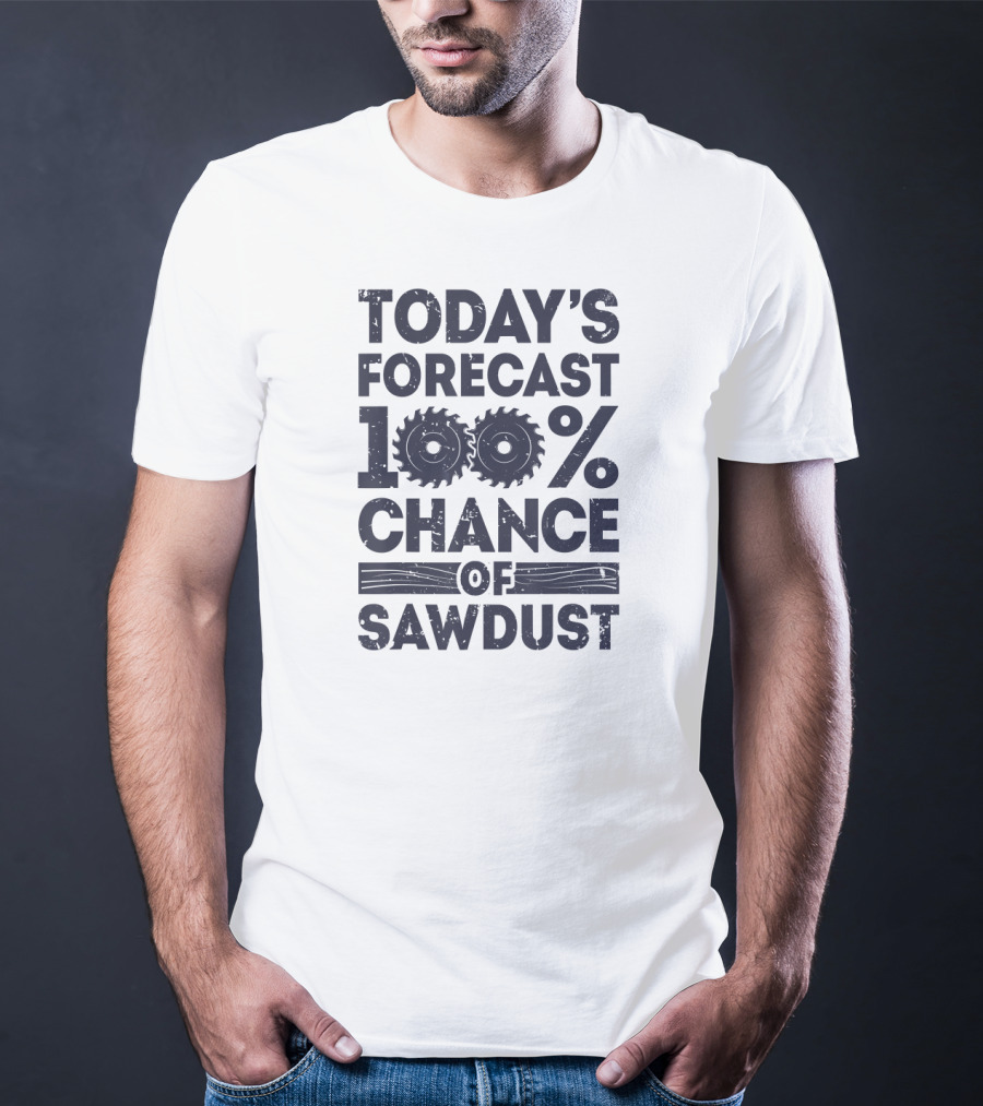 Today's Forecast 100% Chance Of Sawdust T-Shirt