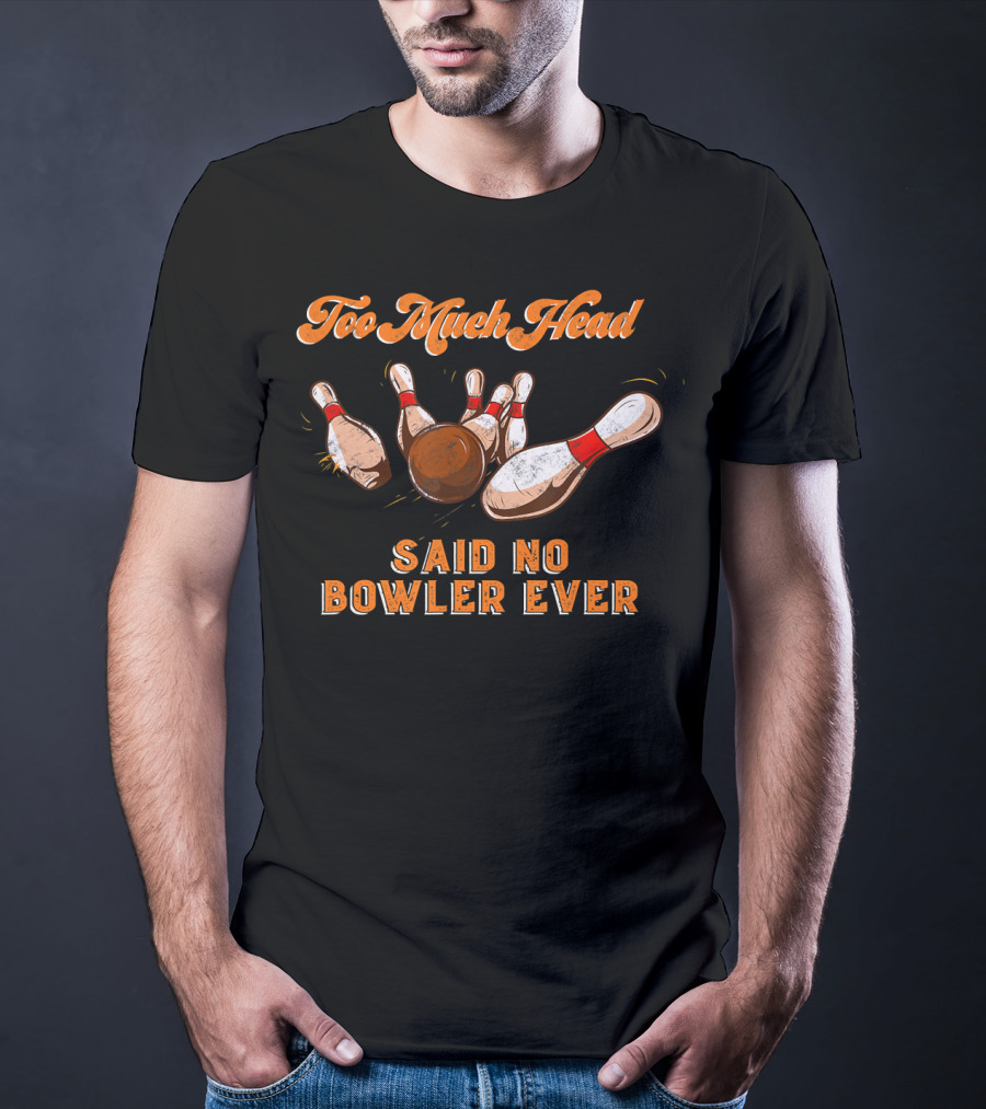 Too Much Head Said No Bowler Ever Bowling Funny Team Lea T-Shirt