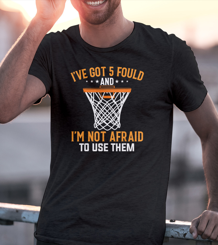 I've Got 5 Fouls And I'm Not Afraid To Use Them Basketball Trash Talking Tees Coach Funny Bask T-Shirt