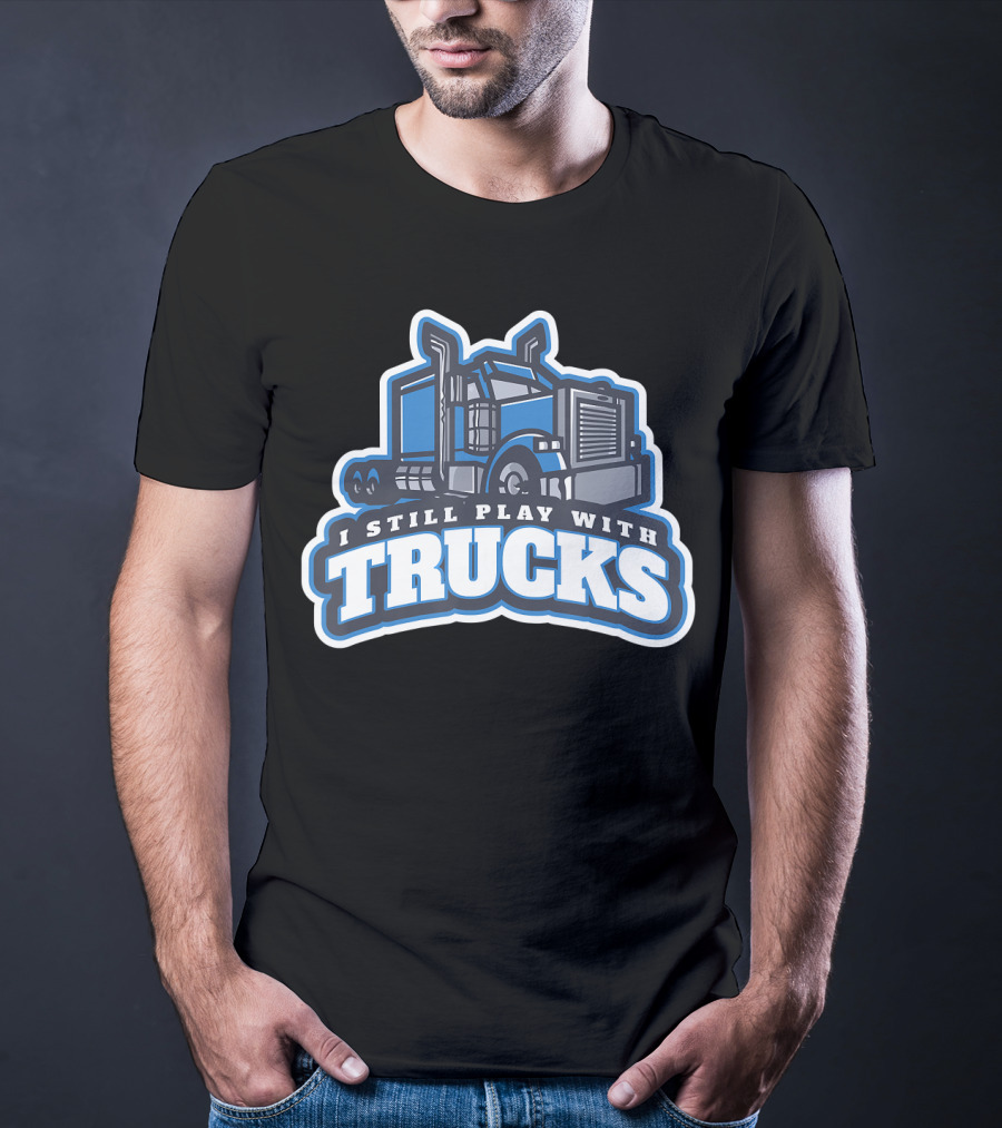 I Still Play With Trucks T-Shirt