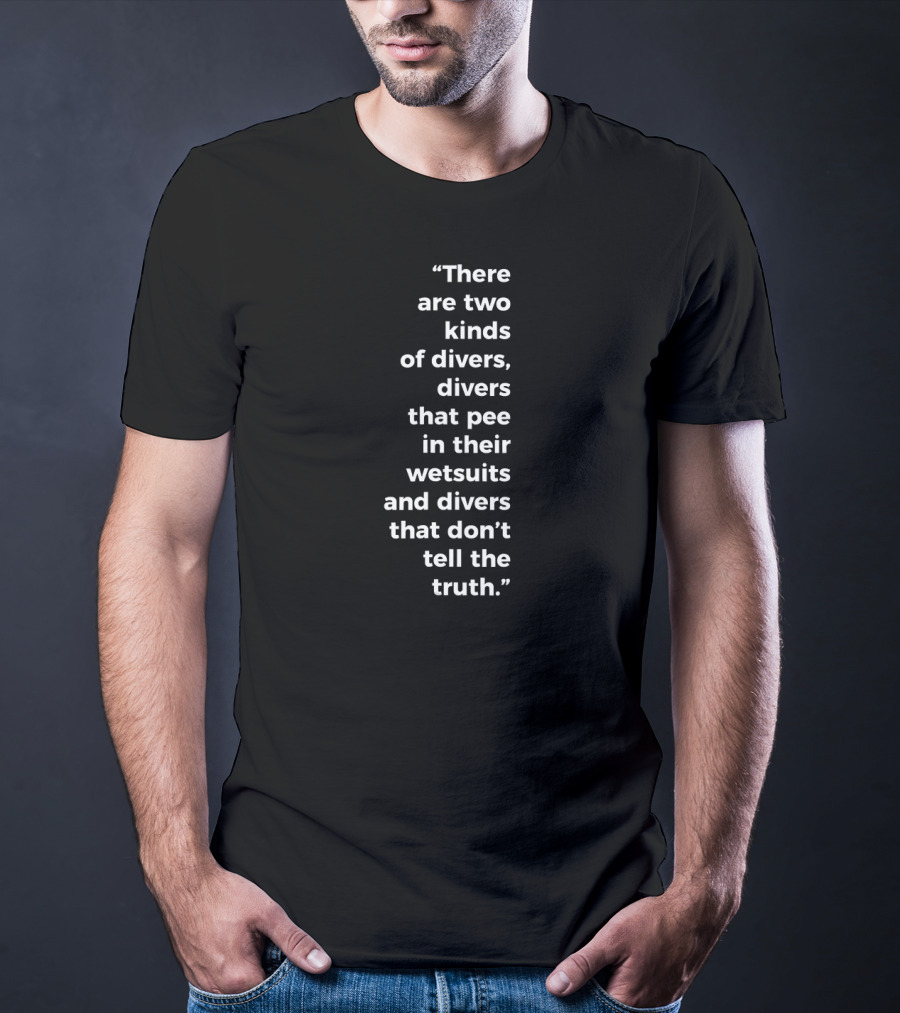 There Are Two Kinds Of Divers That Pee In Their Wetsuits And Divers That Don't Tell The Truth T-Shirt