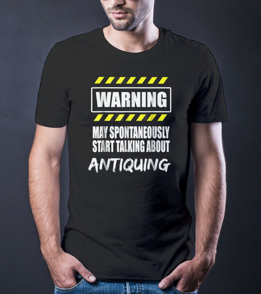 WARNING May Spontaneously Start Talking About Antiquing T-Shirt