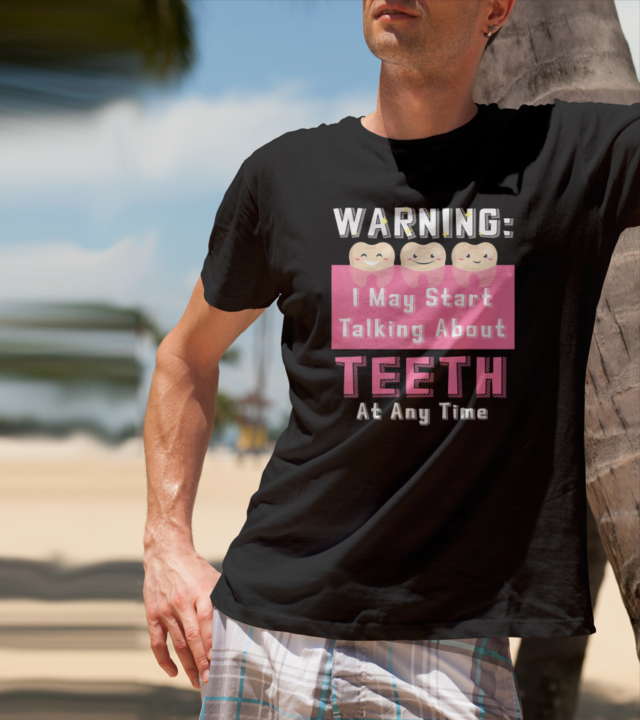 WARNING I May Start Talking About Teeth At Any Time T-Shirt