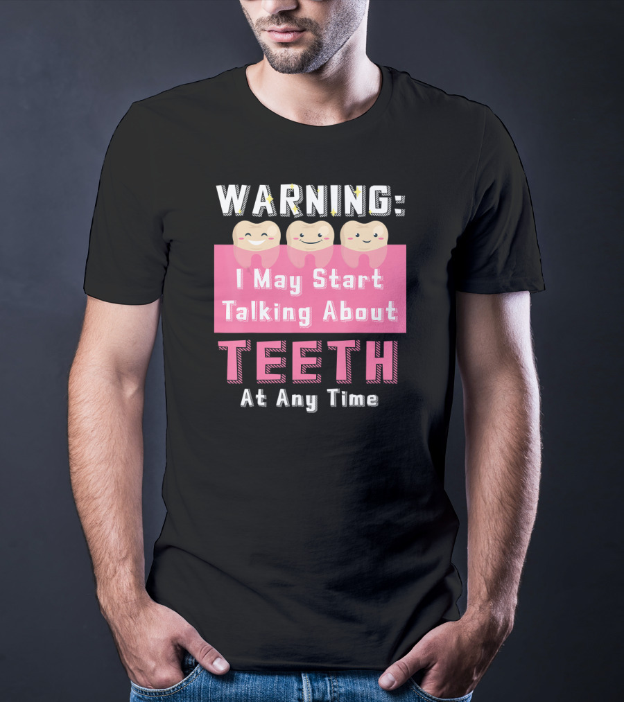 WARNING I May Start Talking About Teeth At Any Time T-Shirt