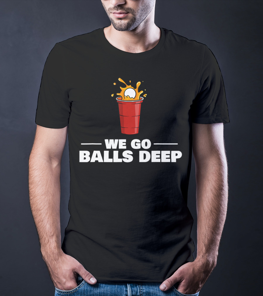We Go Balls Deep Beer Pong Player Drinkin Red Cup Splash T-Shirt