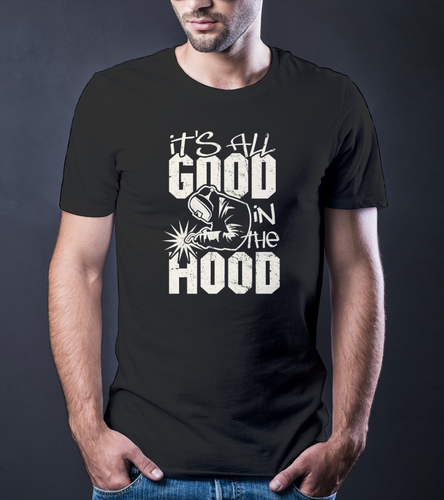 It's All Good In The Hood Funny Welding Welder T-Shirt