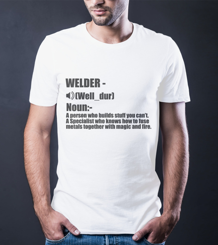 WELDER Noun Well_dur A Person Who Builds Stuff You Can't Specialist Fuse Metals With Magic Fire T-Shirt