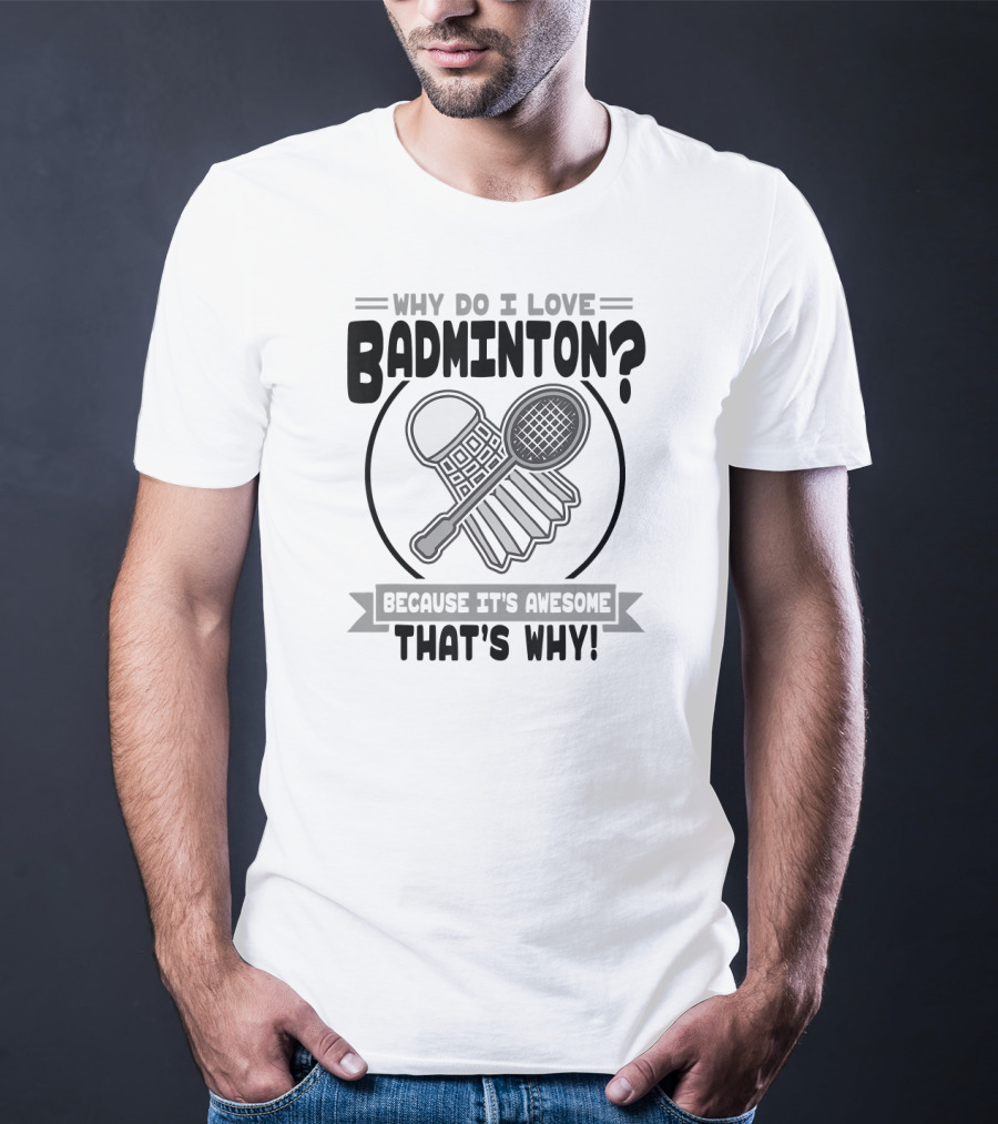 Why Do I Love Badminton Because It's Awesome That's Why T-Shirt