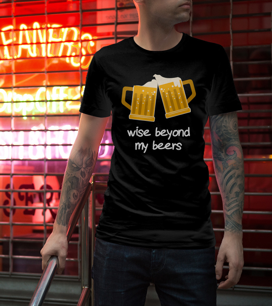 Wise Beyond My Beers Cheers Humor T-Shirt
