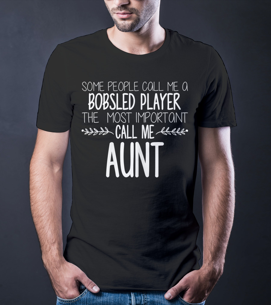 Some People Call Me A Bobsled Player The Most Important Call Me Aunt T-Shirt