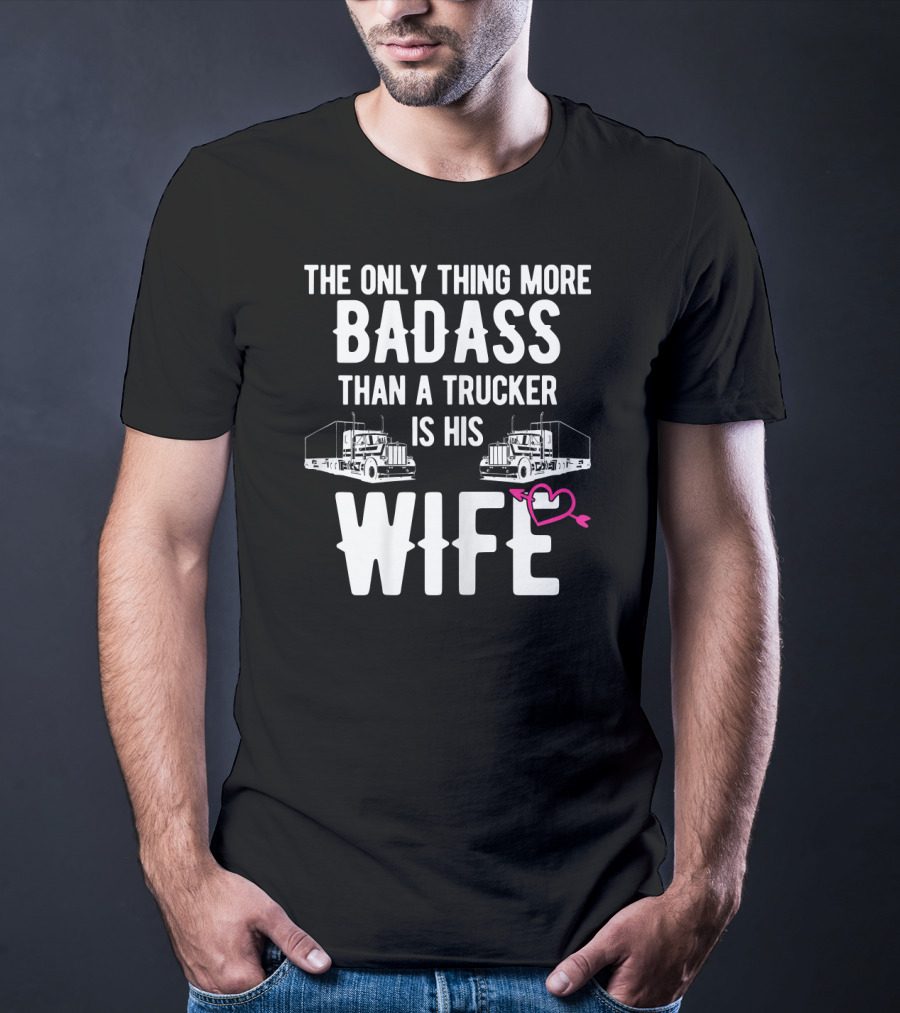 The Only Thing More Badass Than A Trucker Is His Wife T-Shirt