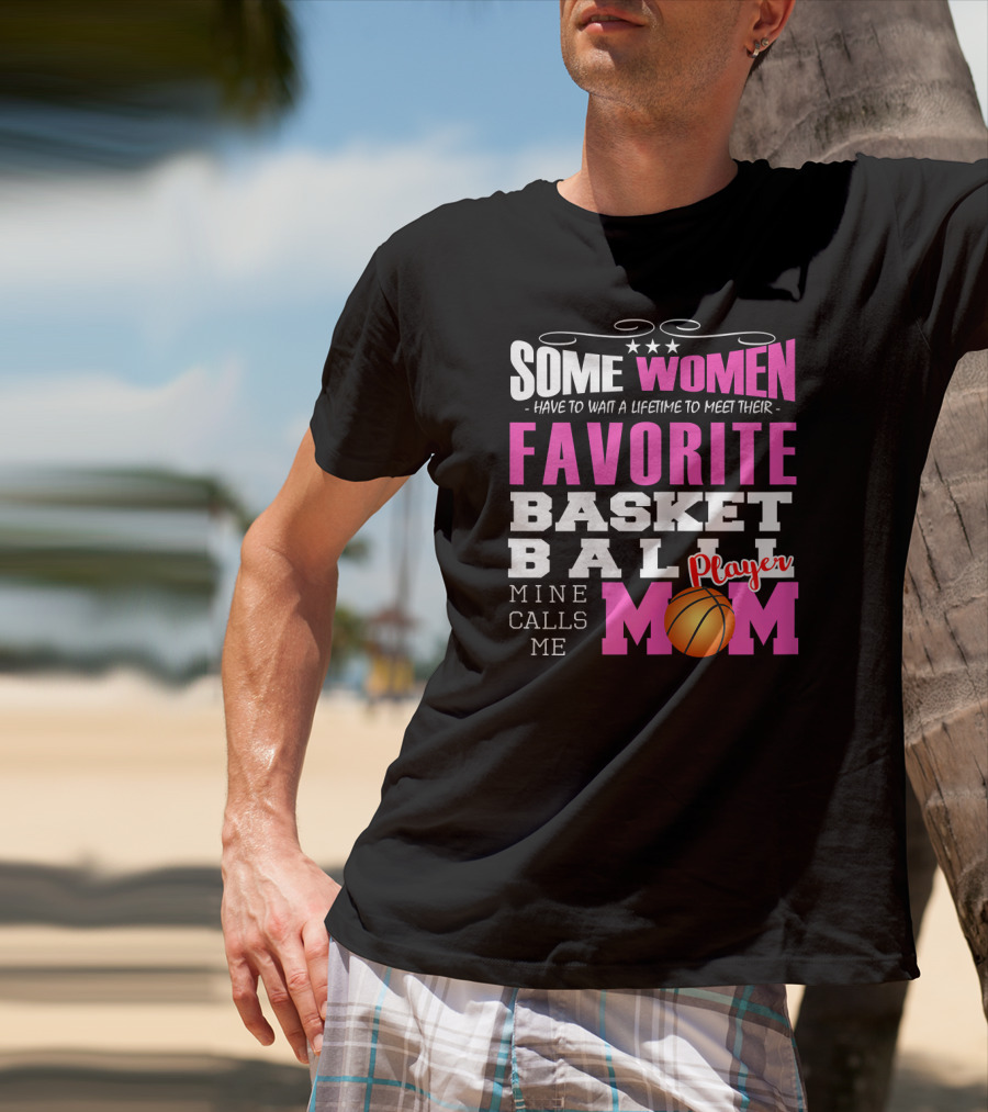 Some Women Have To Wait A Lifetime To Meet Their Favorite Basketball Player Mine Calls Me Mom T-Shirt