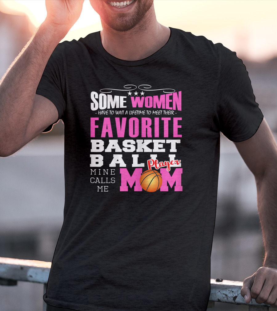 Some Women Have To Wait A Lifetime To Meet Their Favorite Basketball Player Mine Calls Me Mom T-Shirt