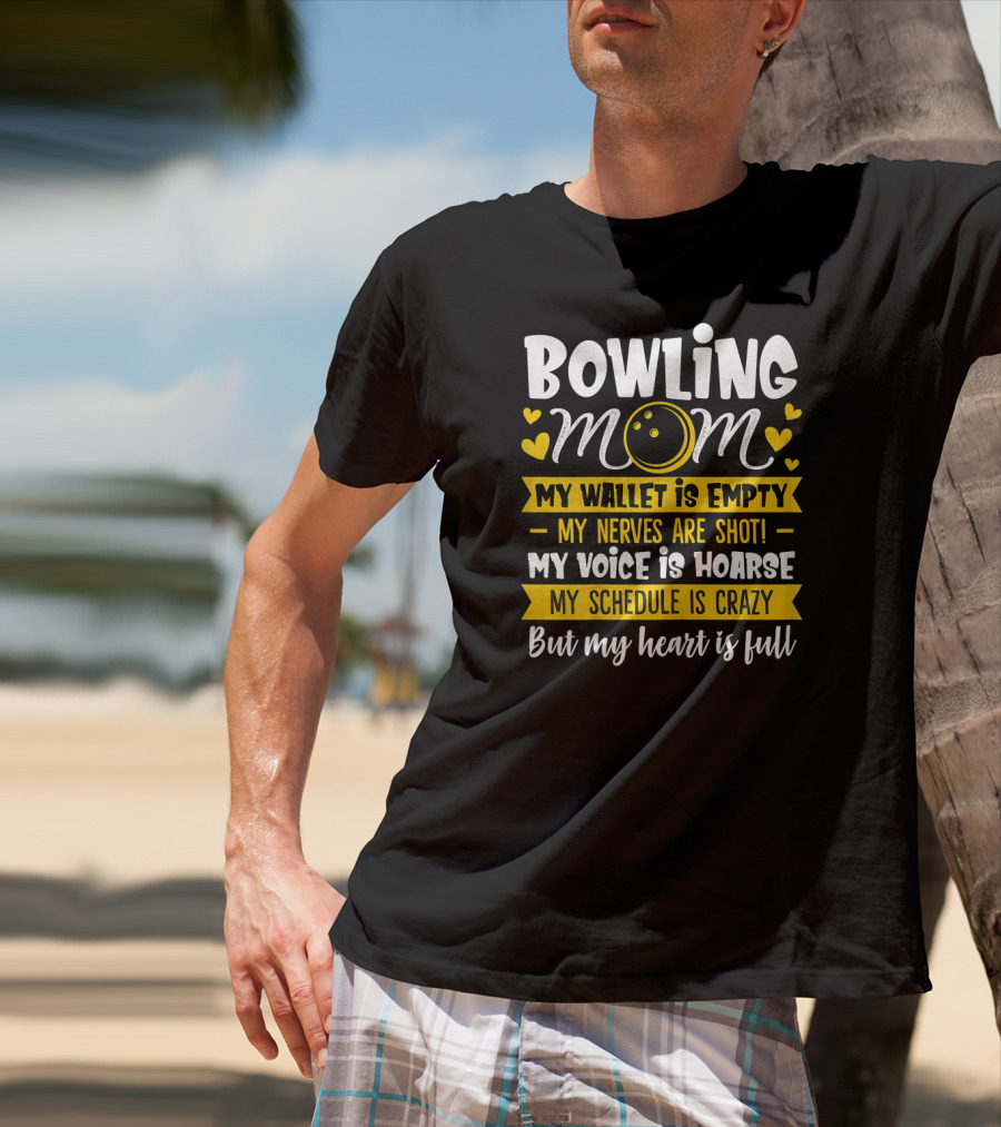 Bowling Mom My Wallet Is Empty My Nerves Are Shot My Voice Is Hoarse My Schedule Is Crazy But My Heart Is Full T-Shirt