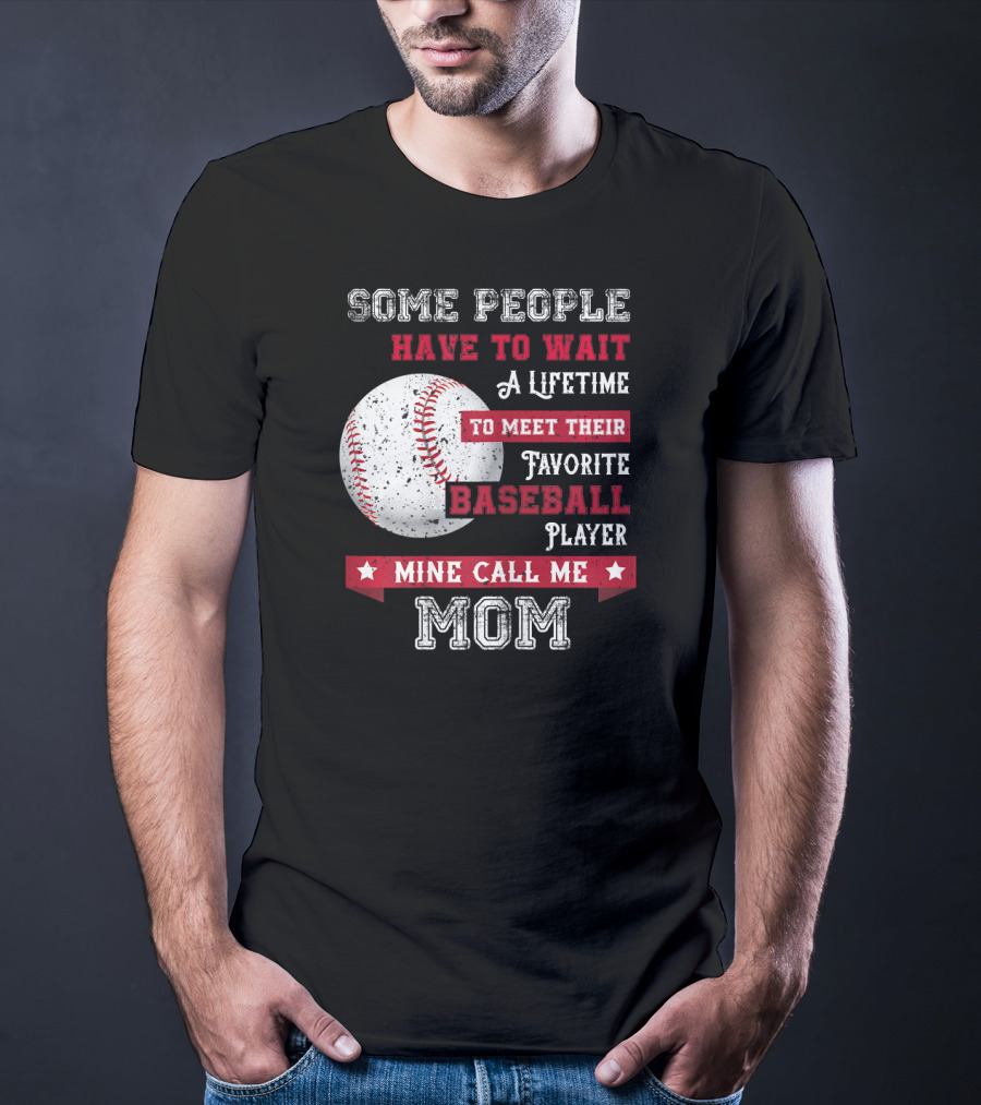 Some People Have To Wait A Lifetime To Meet Their Favorite Baseball Player Mine Call Me Mom T-Shirt