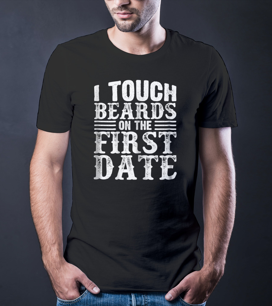 I Touch Beards On The First Date T-Shirt