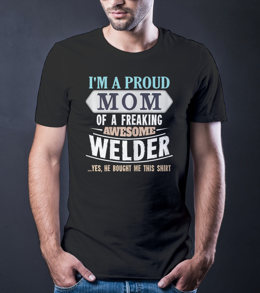 I'm A Proud Mom Of A Freaking Awesome Welder. T-Shirt