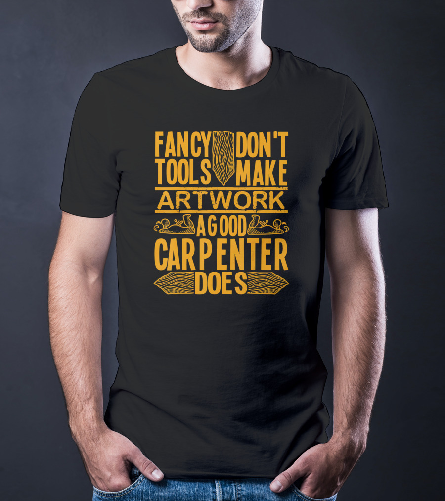 Woodworking Accessories DIY Fancy Tools Don't Make Artwork A Good Carpenter Does T-Shirt