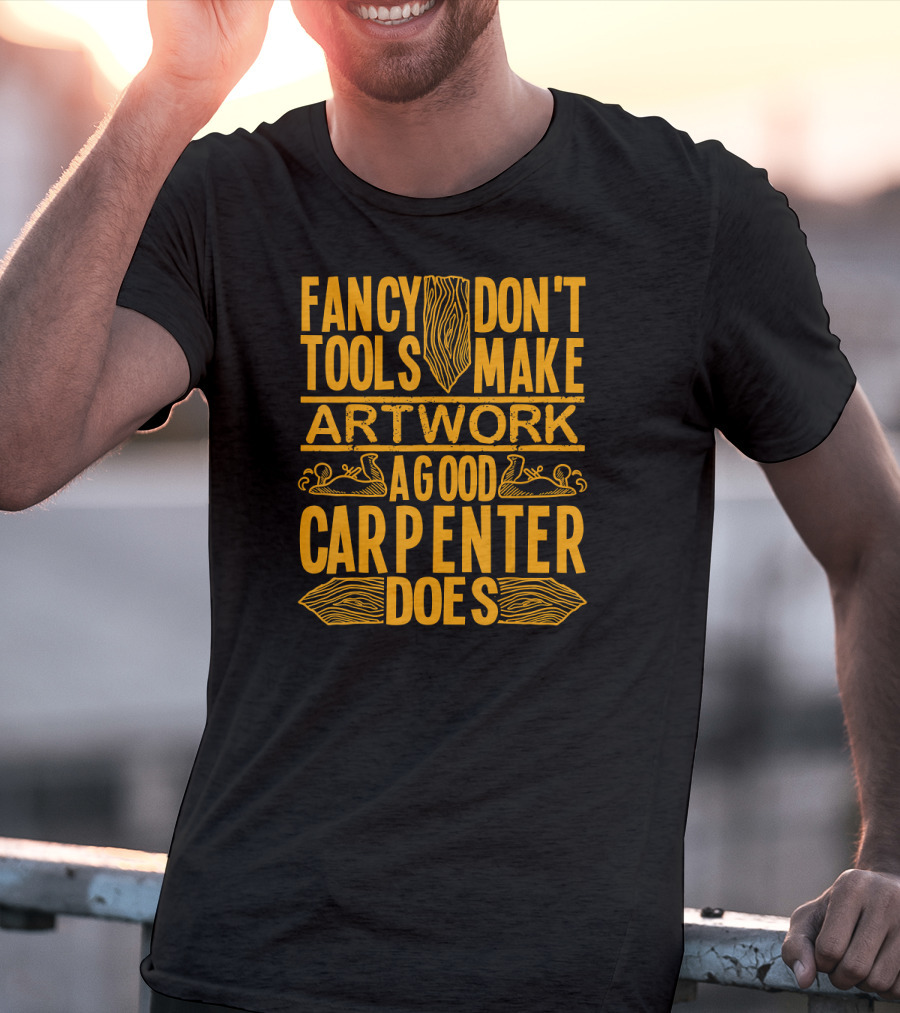 Woodworking Accessories DIY Fancy Tools Don't Make Artwork A Good Carpenter Does T-Shirt