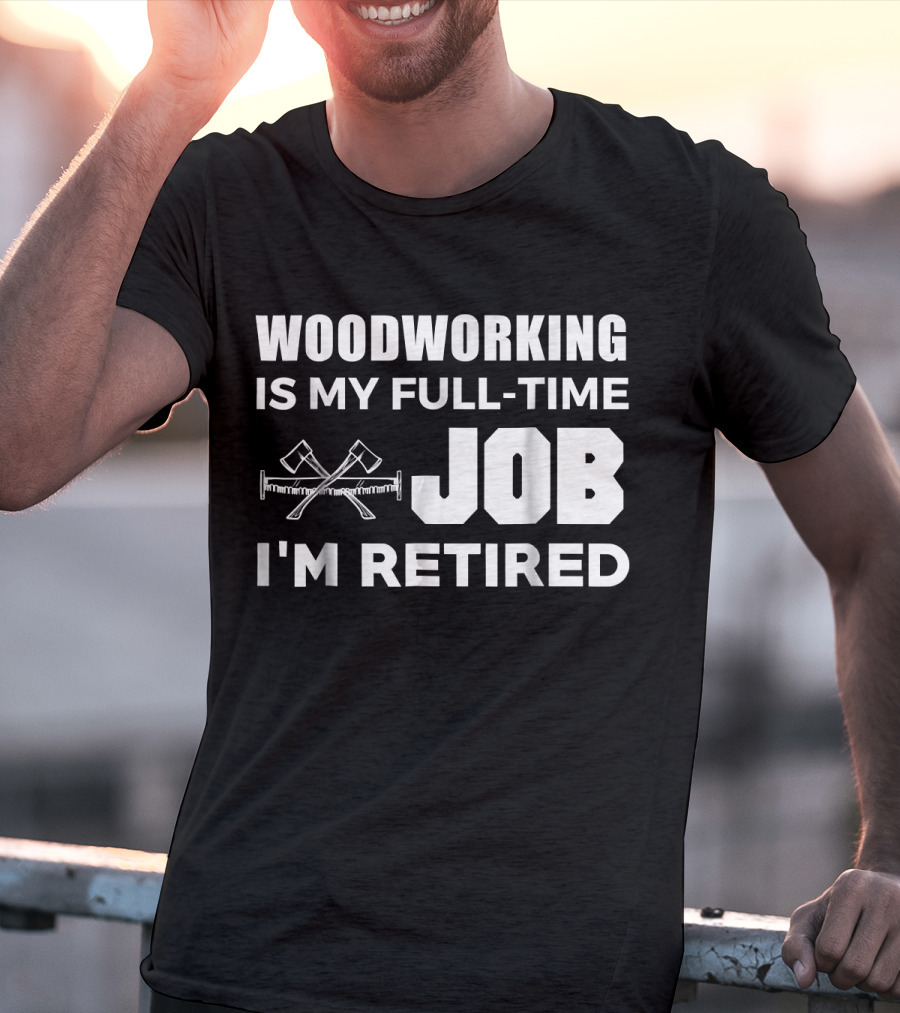Woodworking Is My Full-Time Job I'm Retired T-Shirt
