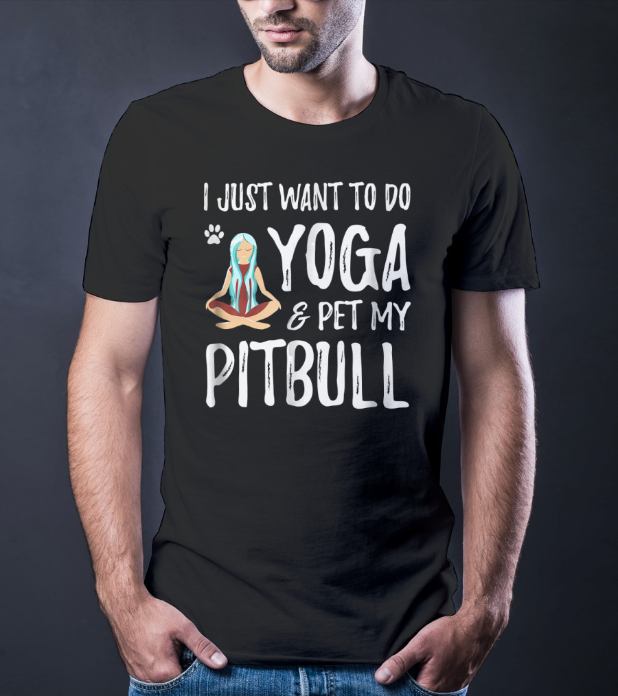 I Just Want To Do Yoga And Pet My Pitbull T-Shirt