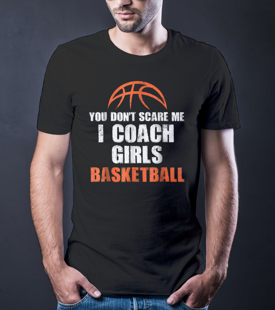 You Don't Scare Me I Coach Girls Basketball Basketball T-Shirt