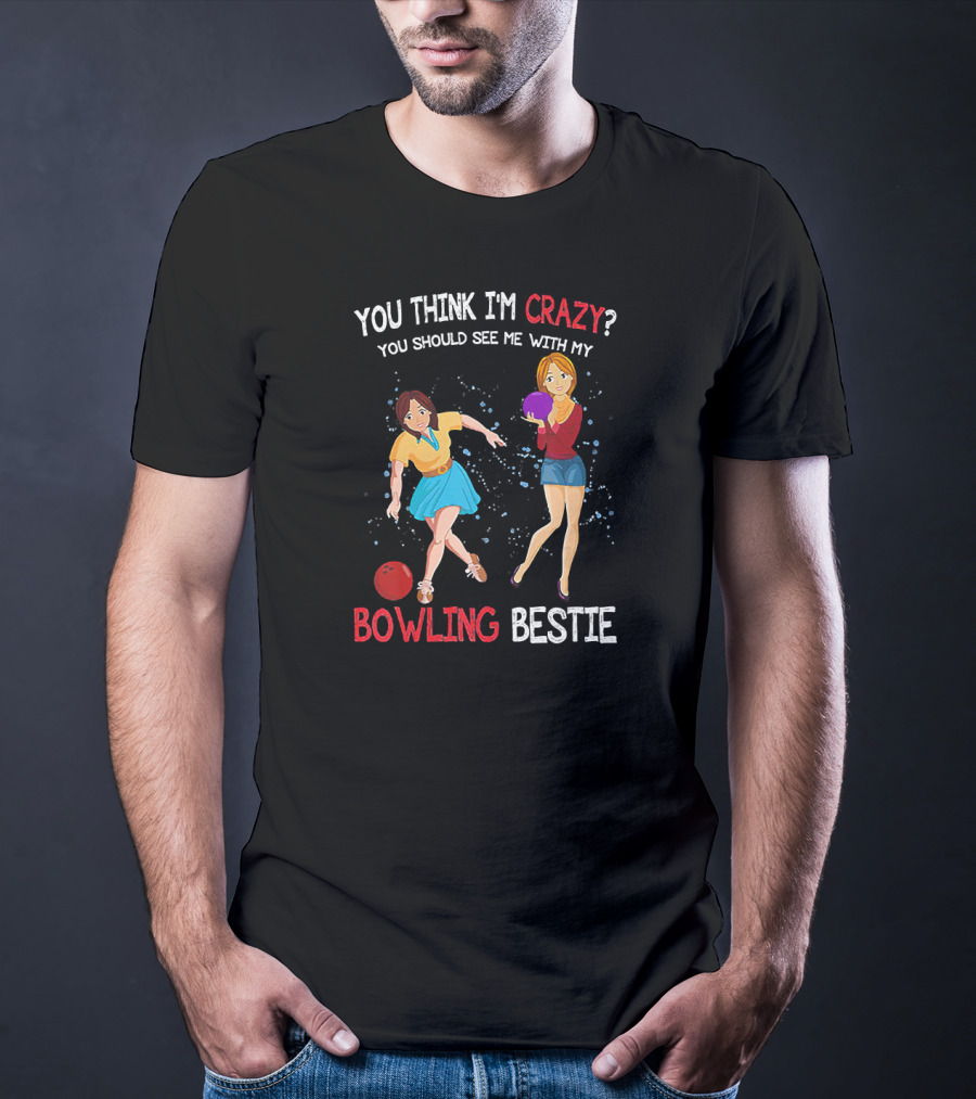 You Think I'm Crazy You Should See Me With My Bowling Bestie T-Shirt