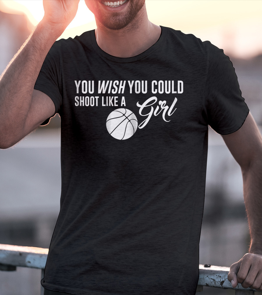 You Wish You Could Shoot Like A Girl Basketball T-Shirt