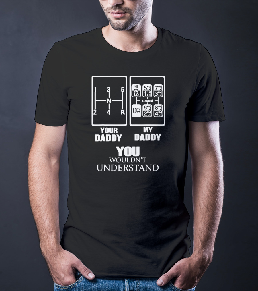 YOUR DADDY MY DADDY YOU WOULDN'T UNDERSTAND Gearshift Humor T-Shirt
