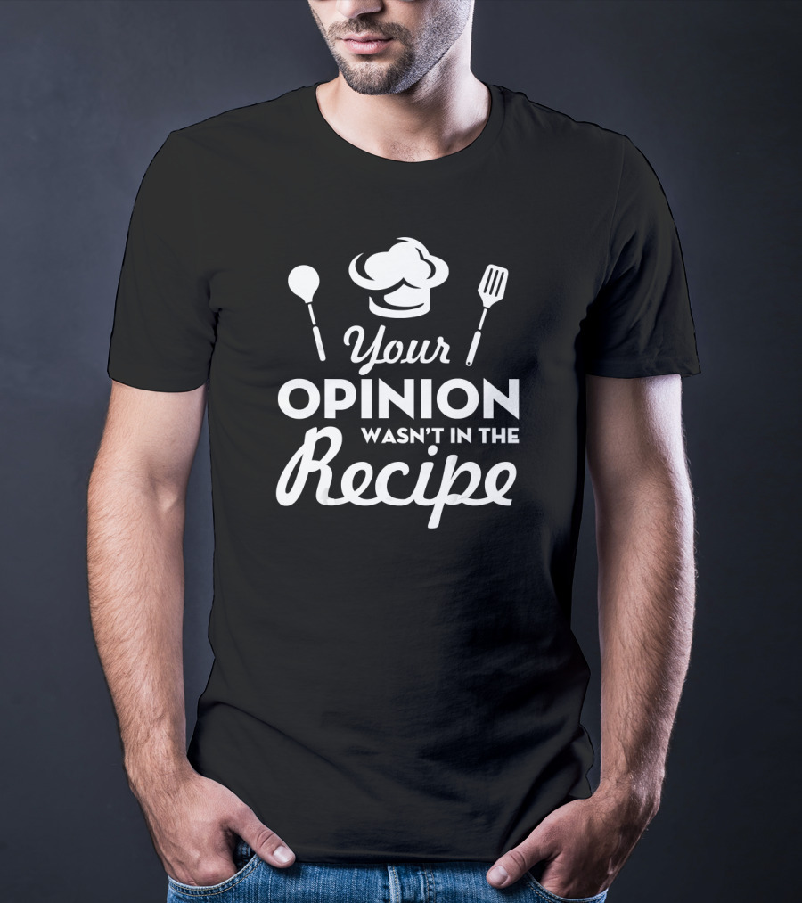 Your Opinion Wasn't In The Recipe Funny Chef Hat And Utensils T-Shirt