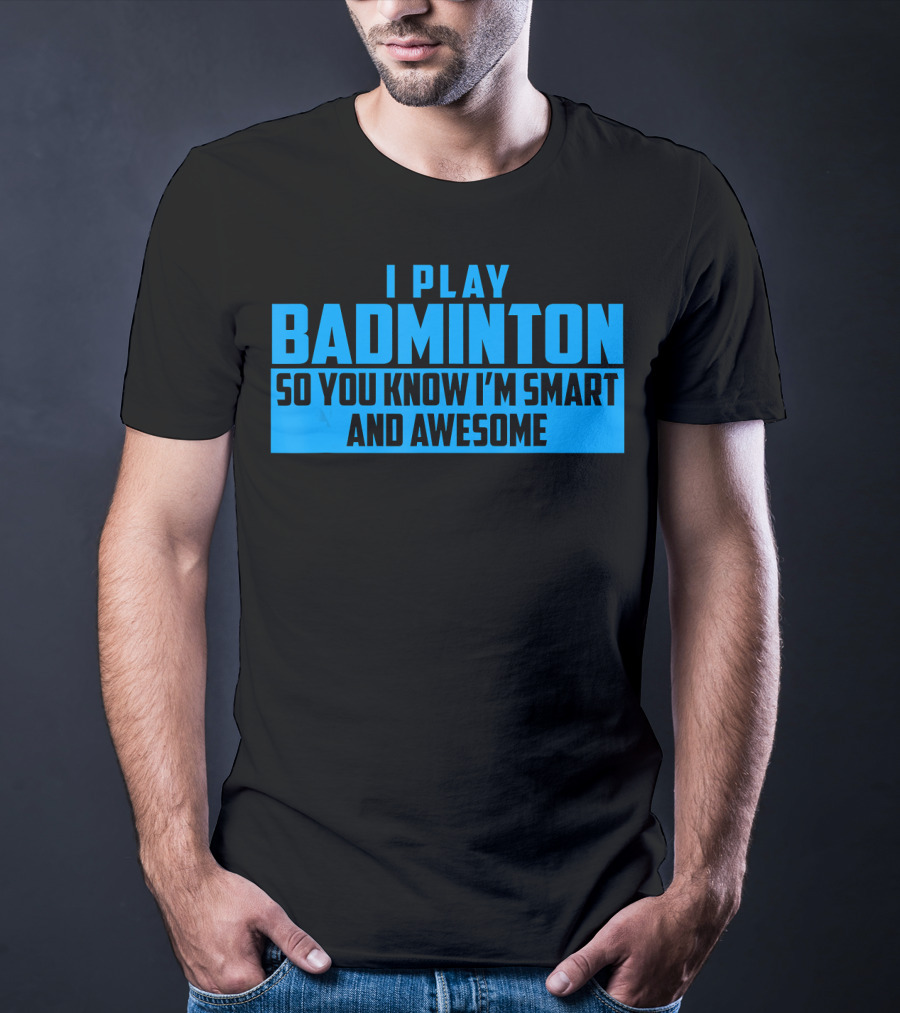 I Play Badminton So You Know I'm Smart And Awesome T-Shirt